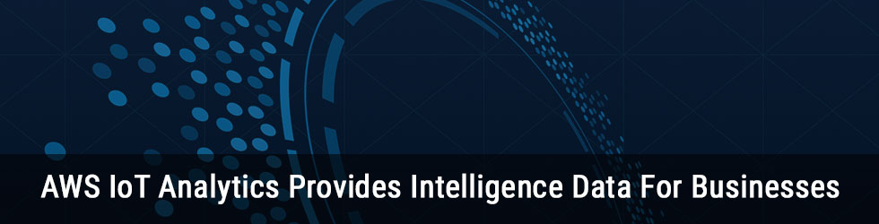 AWS IoT Analytics Provides Intelligence Data For Businesses 
