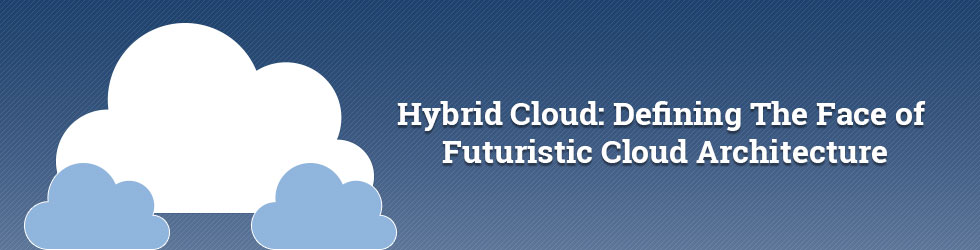 Hybrid Cloud: Defining The Face of Futuristic Cloud Architecture
