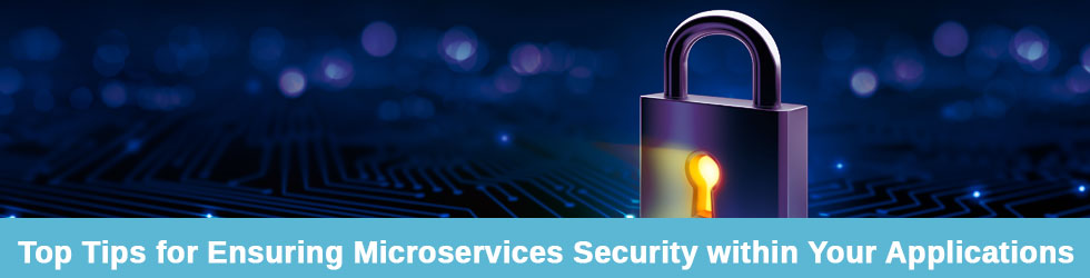 Tips for Ensuring Microservices Security within Your Applications