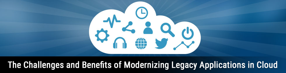 The Challenges and Benefits of Modernizing Legacy Applications in Cloud